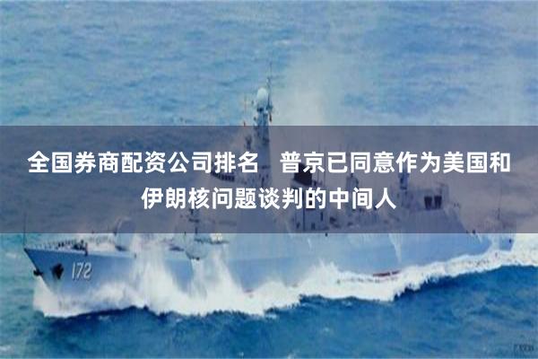 全国券商配资公司排名   普京已同意作为美国和伊朗核问题谈判的中间人