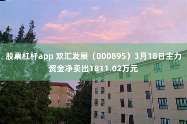 股票杠杆app 双汇发展（000895）3月18日主力资金净卖出1811.02万元