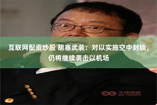 互联网配资炒股 胡塞武装：对以实施空中封锁，仍将继续袭击以机场