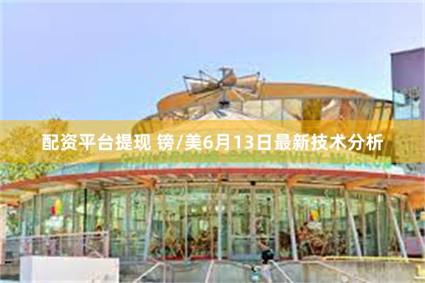 配资平台提现 镑/美6月13日最新技术分析