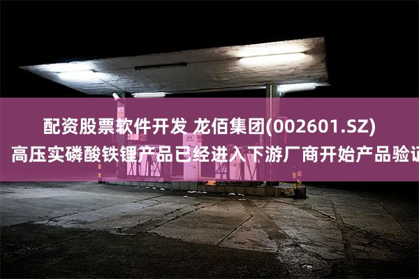 配资股票软件开发 龙佰集团(002601.SZ)：高压实磷酸铁锂产品已经进入下游厂商开始产品验证