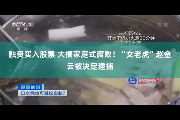 融资买入股票 大搞家庭式腐败！“女老虎”赵金云被决定逮捕