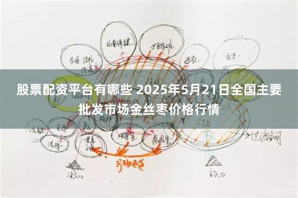 股票配资平台有哪些 2025年5月21日全国主要批发市场金丝枣价格行情