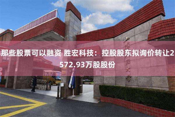 那些股票可以融资 胜宏科技：控股股东拟询价转让2572.93万股股份