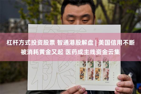 杠杆方式投资股票 智通港股解盘 | 美国信用不断被消耗黄金又起 医药成主线资金云集
