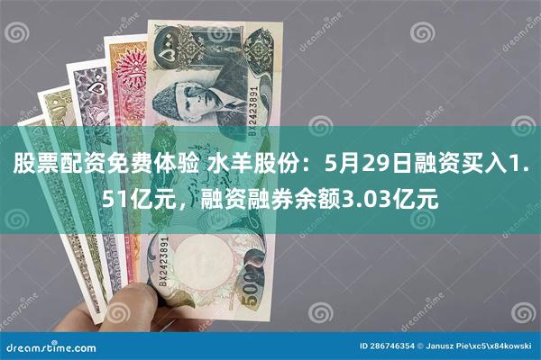 股票配资免费体验 水羊股份：5月29日融资买入1.51亿元，融资融券余额3.03亿元