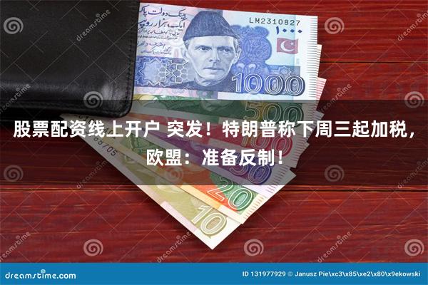 股票配资线上开户 突发！特朗普称下周三起加税，欧盟：准备反制！