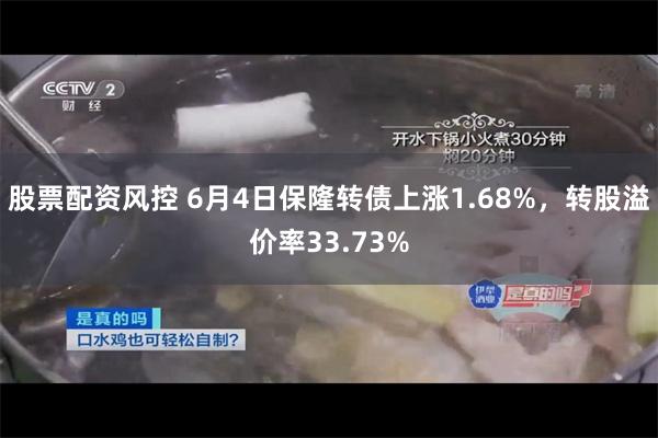 股票配资风控 6月4日保隆转债上涨1.68%，转股溢价率33.73%