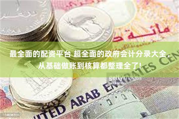 最全面的配资平台 超全面的政府会计分录大全，从基础做账到核算都整理全了!