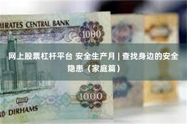 网上股票杠杆平台 安全生产月 | 查找身边的安全隐患（家庭篇）