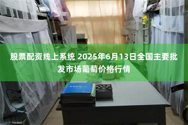 股票配资线上系统 2025年6月13日全国主要批发市场葡萄价格行情