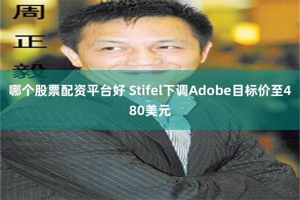 哪个股票配资平台好 Stifel下调Adobe目标价至480美元