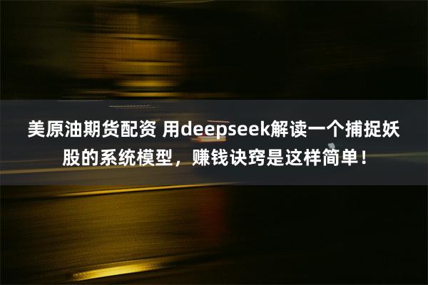 美原油期货配资 用deepseek解读一个捕捉妖股的系统模型，赚钱诀窍是这样简单！