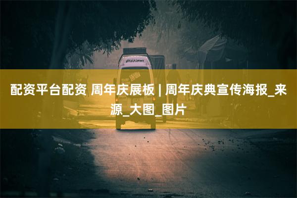 配资平台配资 周年庆展板 | 周年庆典宣传海报_来源_大图_图片