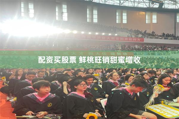 配资买股票 鲜桃旺销甜蜜增收