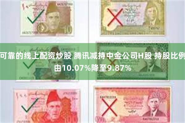 可靠的线上配资炒股 腾讯减持中金公司H股 持股比例由10.07%降至9.87%