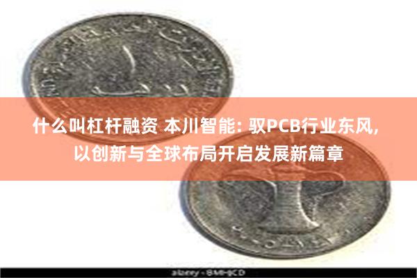 什么叫杠杆融资 本川智能: 驭PCB行业东风, 以创新与全球布局开启发展新篇章