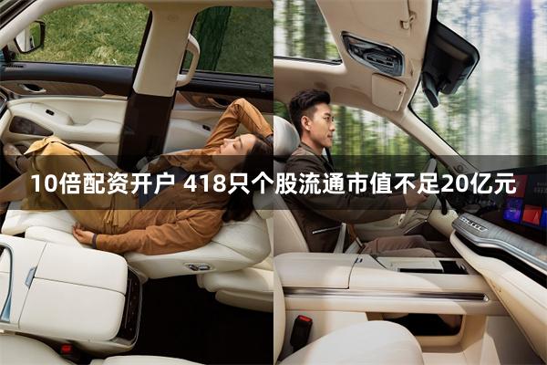 10倍配资开户 418只个股流通市值不足20亿元