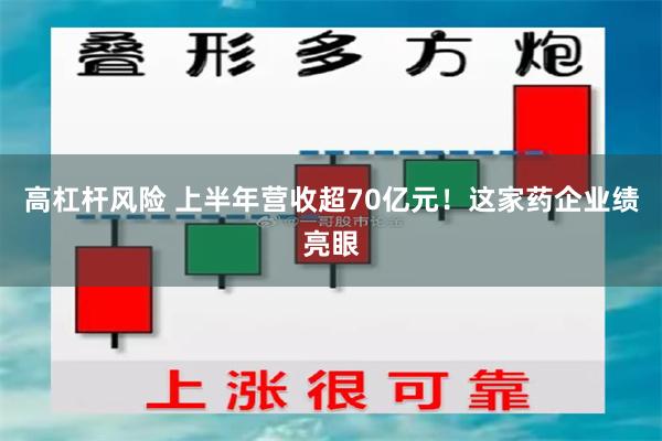 高杠杆风险 上半年营收超70亿元！这家药企业绩亮眼