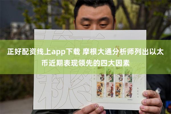 正好配资线上app下载 摩根大通分析师列出以太币近期表现领先的四大因素