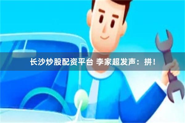 长沙炒股配资平台 李家超发声：拼！