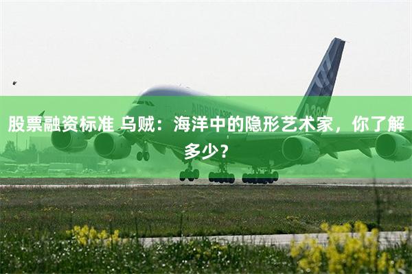 股票融资标准 乌贼：海洋中的隐形艺术家，你了解多少？